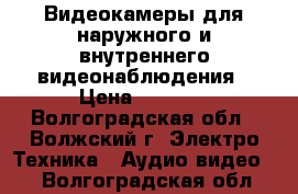 Видеокамеры для наружного и внутреннего видеонаблюдения › Цена ­ 1 200 - Волгоградская обл., Волжский г. Электро-Техника » Аудио-видео   . Волгоградская обл.